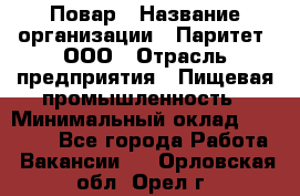 Повар › Название организации ­ Паритет, ООО › Отрасль предприятия ­ Пищевая промышленность › Минимальный оклад ­ 25 000 - Все города Работа » Вакансии   . Орловская обл.,Орел г.